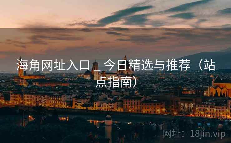 海角网址入口 _ 今日精选与推荐（站点指南）