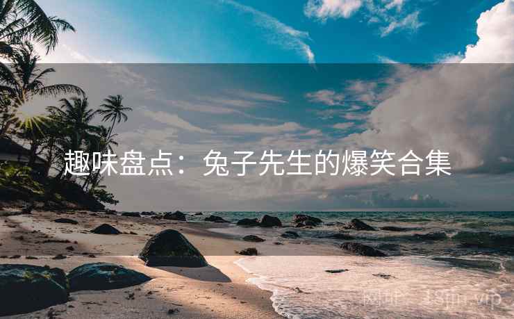 趣味盘点：兔子先生的爆笑合集