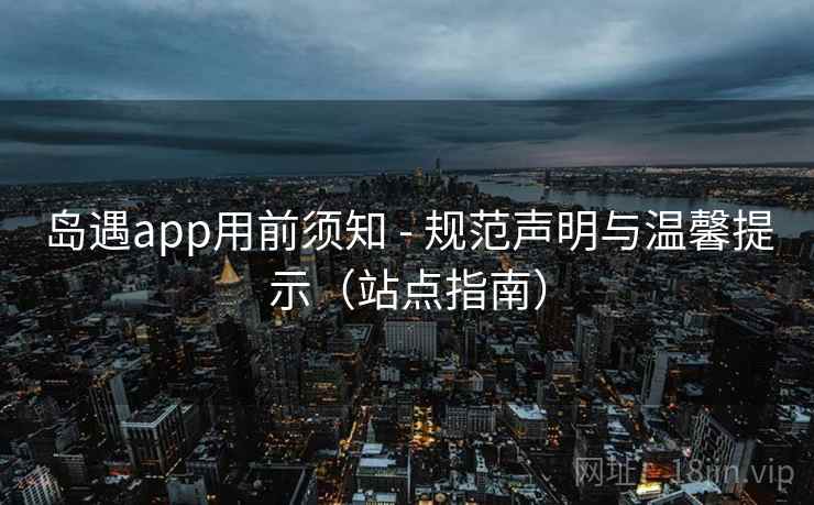 岛遇app用前须知 - 规范声明与温馨提示（站点指南）