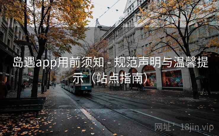 岛遇app用前须知 - 规范声明与温馨提示（站点指南）  第2张
