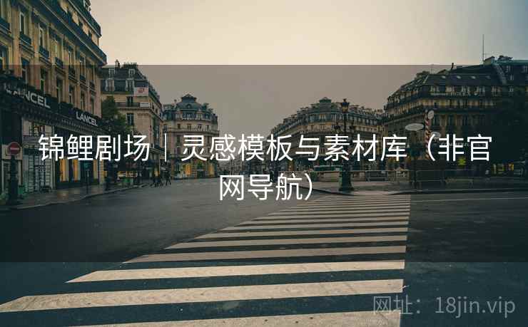 锦鲤剧场｜灵感模板与素材库（非官网导航）