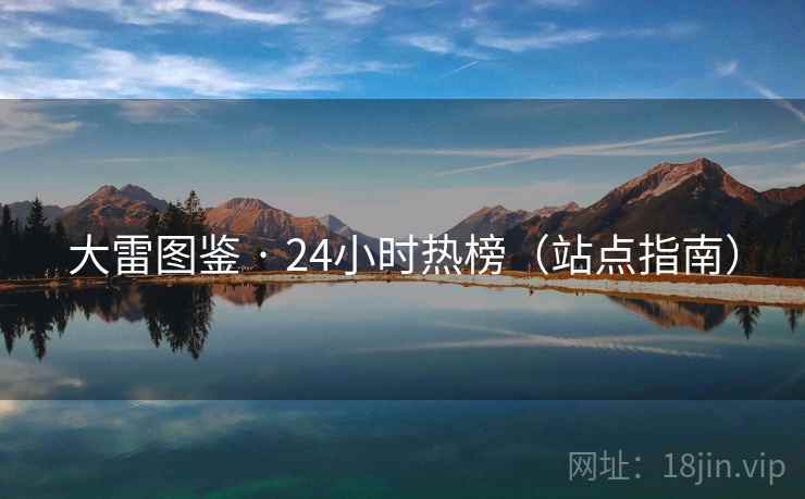 大雷图鉴 · 24小时热榜（站点指南）