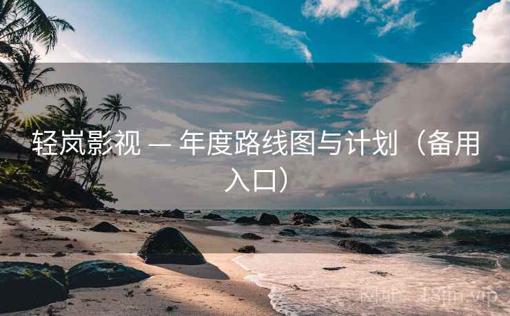 轻岚影视 — 年度路线图与计划（备用入口）  第2张