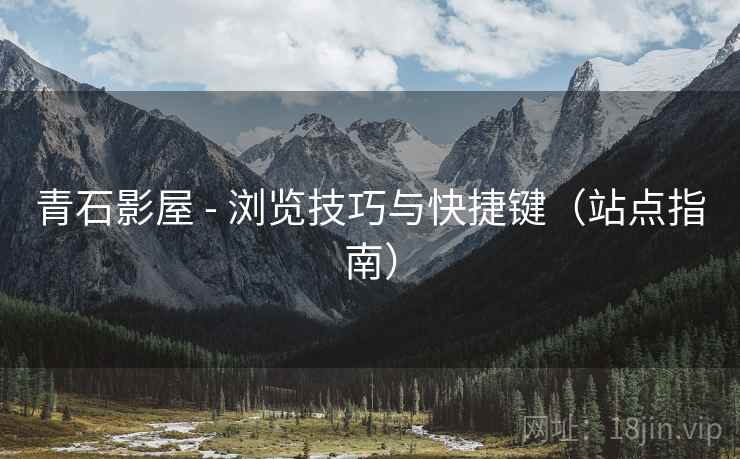 青石影屋 - 浏览技巧与快捷键（站点指南）