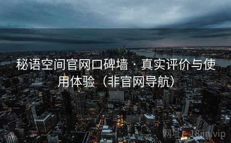 秘语空间官网口碑墙 · 真实评价与使用体验（非官网导航）