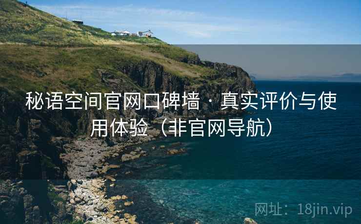 秘语空间官网口碑墙 · 真实评价与使用体验（非官网导航）