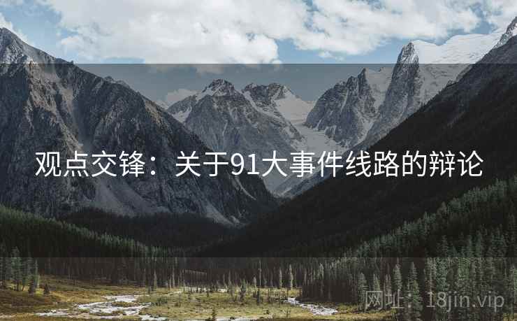 观点交锋：关于91大事件线路的辩论
