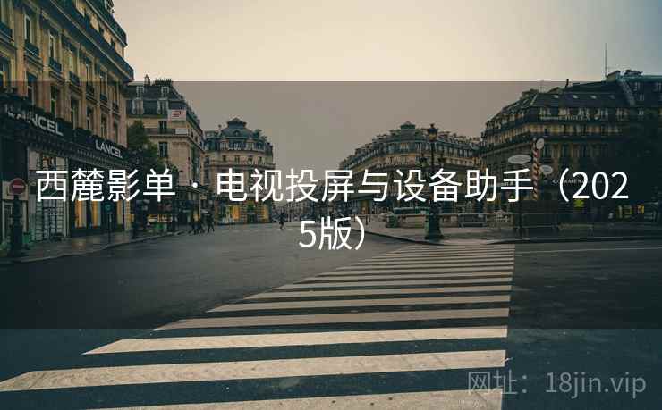 西麓影单 · 电视投屏与设备助手（2025版）
