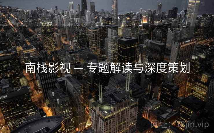 南栈影视 — 专题解读与深度策划