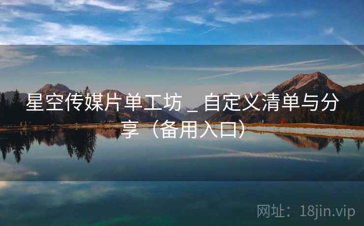 星空传媒片单工坊 _ 自定义清单与分享（备用入口）