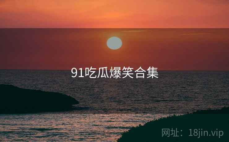 91吃瓜爆笑合集