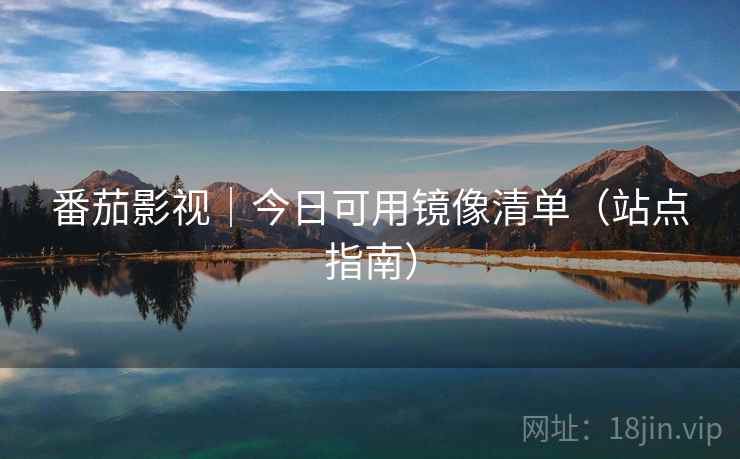 番茄影视｜今日可用镜像清单（站点指南）