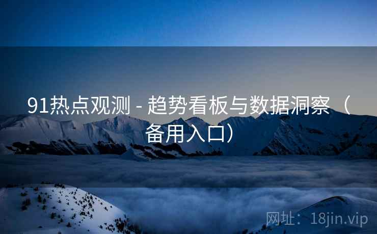 91热点观测 - 趋势看板与数据洞察（备用入口）