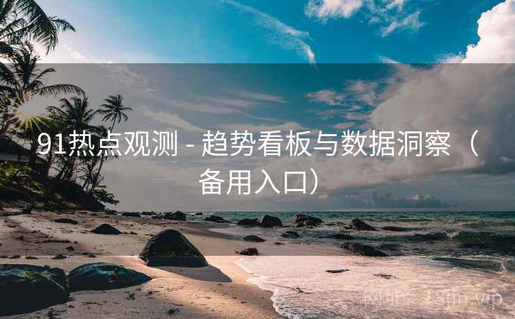 91热点观测 - 趋势看板与数据洞察（备用入口）