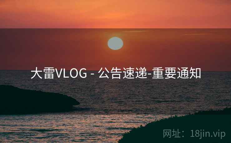 大雷VLOG - 公告速递-重要通知
