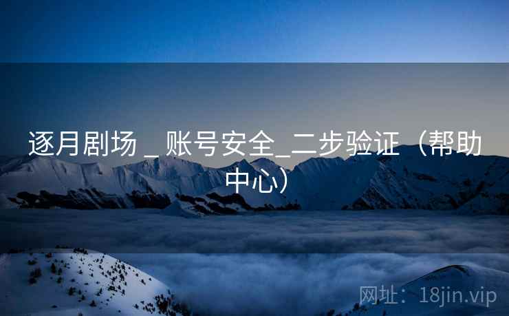 逐月剧场 _ 账号安全_二步验证（帮助中心）