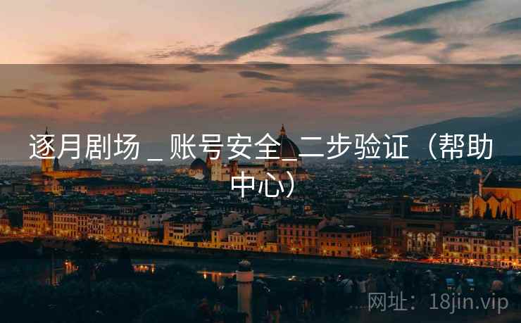 逐月剧场 _ 账号安全_二步验证（帮助中心）