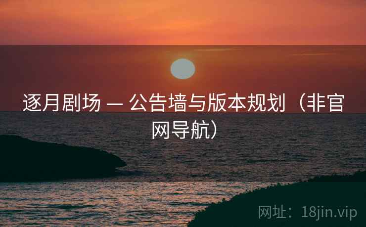 逐月剧场 — 公告墙与版本规划（非官网导航）