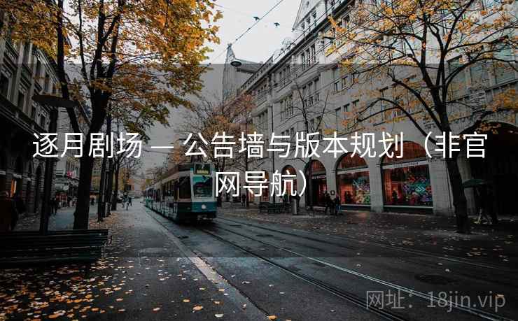 逐月剧场 — 公告墙与版本规划（非官网导航）