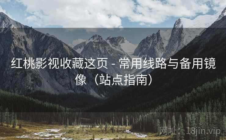 红桃影视收藏这页 - 常用线路与备用镜像（站点指南）