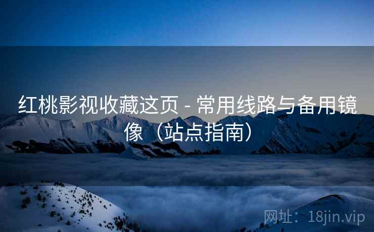 红桃影视收藏这页 - 常用线路与备用镜像（站点指南）