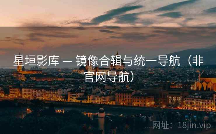 星垣影库 — 镜像合辑与统一导航（非官网导航）