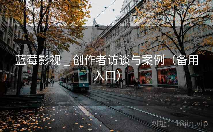 蓝莓影视 _ 创作者访谈与案例（备用入口）