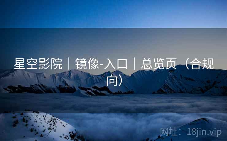 星空影院｜镜像-入口｜总览页（合规向）