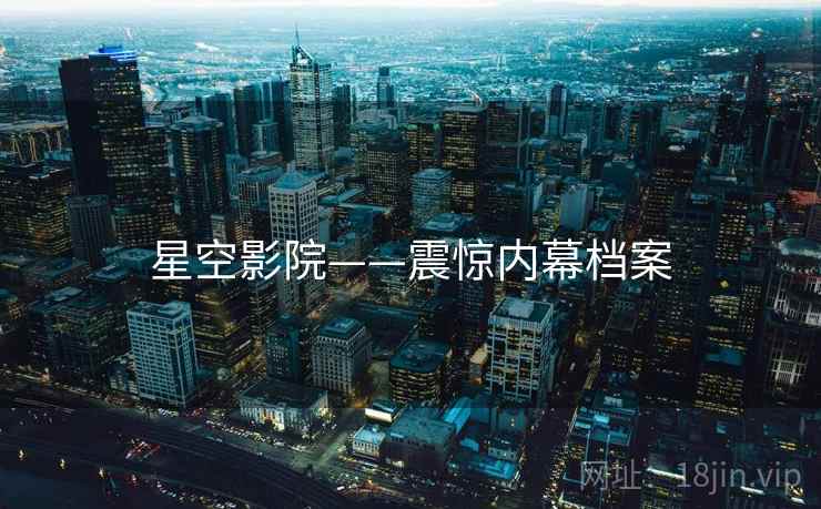星空影院——震惊内幕档案