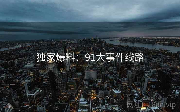 独家爆料:91大事件线路