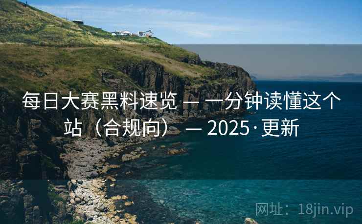 每日大赛黑料速览 — 一分钟读懂这个站(合规向) 2025·更新  第1张 每日大赛黑料速览 — 一分钟读懂这个站(合规向) 2025·更新  第1张