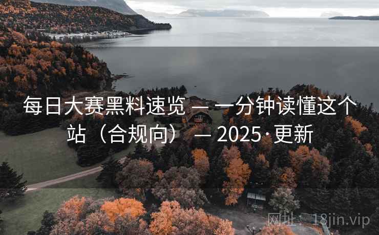 每日大赛黑料速览 — 一分钟读懂这个站(合规向) 2025·更新  第2张 每日大赛黑料速览 — 一分钟读懂这个站(合规向) 2025·更新  第2张