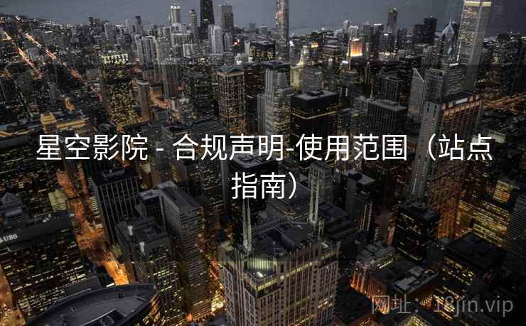 星空影院 - 合规声明-使用范围(站点指南)