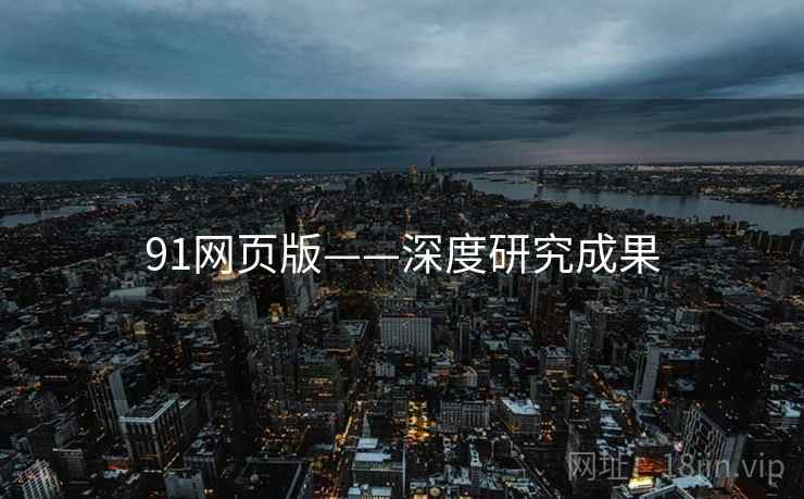 91网页版——深度研究成果