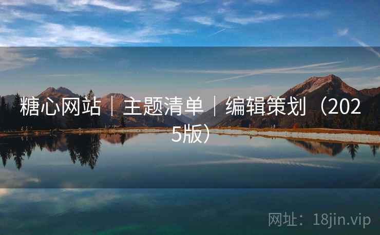 糖心网站|主题清单|编辑策划(2025版)