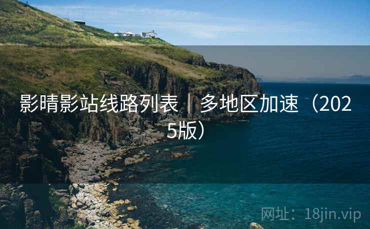 影晴影站线路列表|多地区加速(2025版)