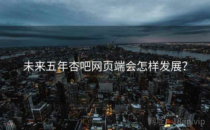 未来五年杏吧网页端会怎样发展?