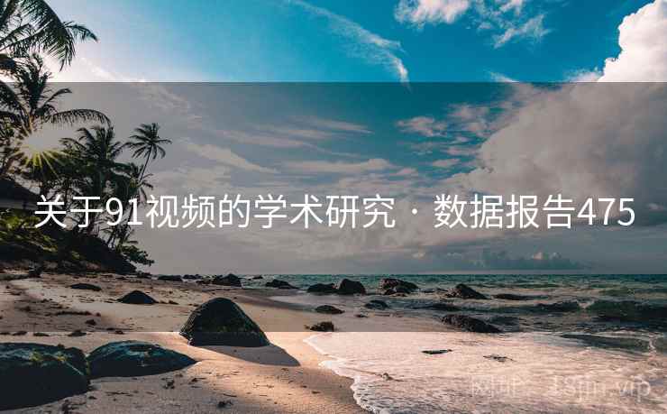 关于91视频的学术研究 · 数据报告475  第2张 关于91视频的学术研究 · 数据报告475  第2张