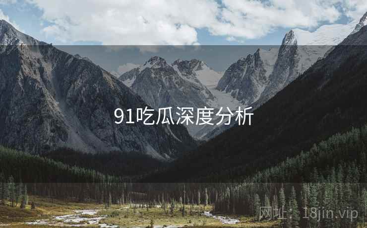 91吃瓜深度分析  第2张 91吃瓜深度分析  第2张