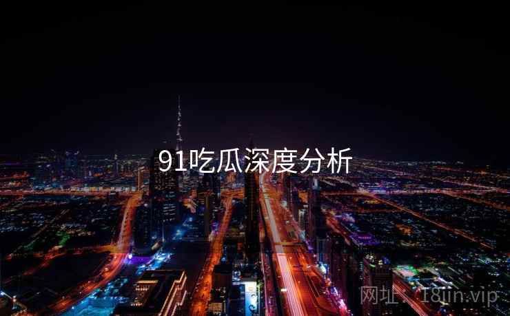 91吃瓜深度分析  第1张 91吃瓜深度分析  第1张