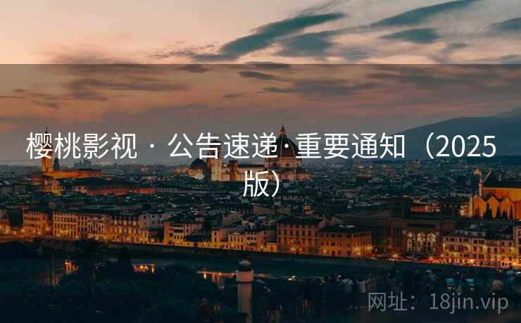 樱桃影视 · 公告速递·重要通知(2025版)