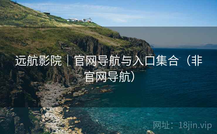 远航影院|官网导航与入口集合(非官网导航)