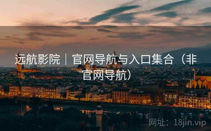 远航影院|官网导航与入口集合(非官网导航)