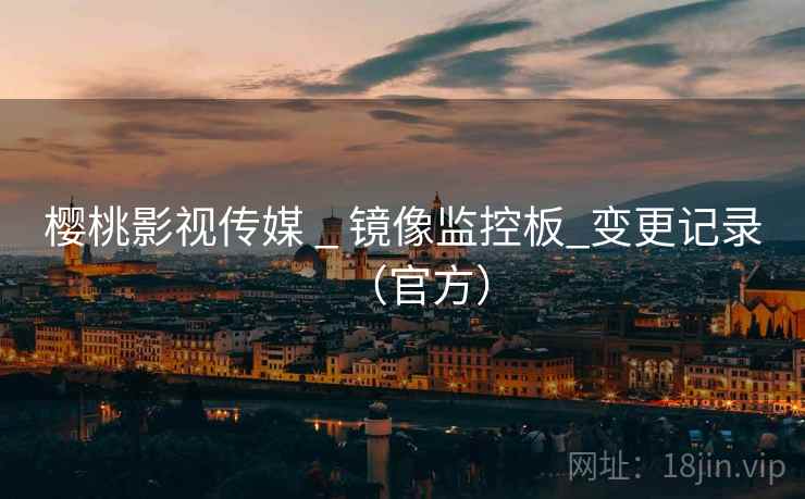 樱桃影视传媒 _ 镜像监控板_变更记录(官方)