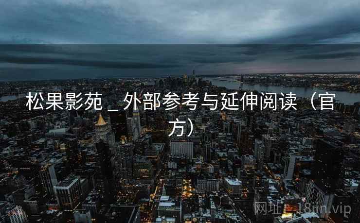 松果影苑 _ 外部参考与延伸阅读(官方)  第2张 松果影苑 _ 外部参考与延伸阅读(官方)  第2张