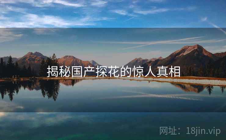 揭秘国产探花的惊人真相