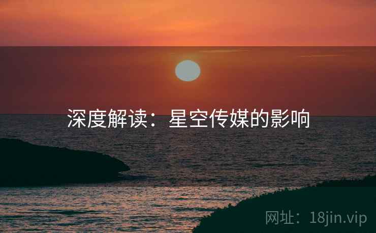 深度解读:星空传媒的影响