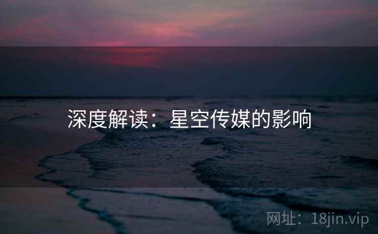 深度解读:星空传媒的影响