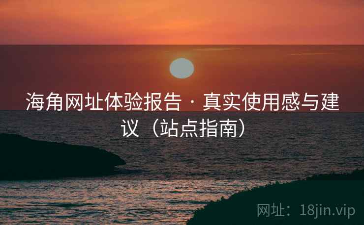 海角网址体验报告 · 真实使用感与建议(站点指南)