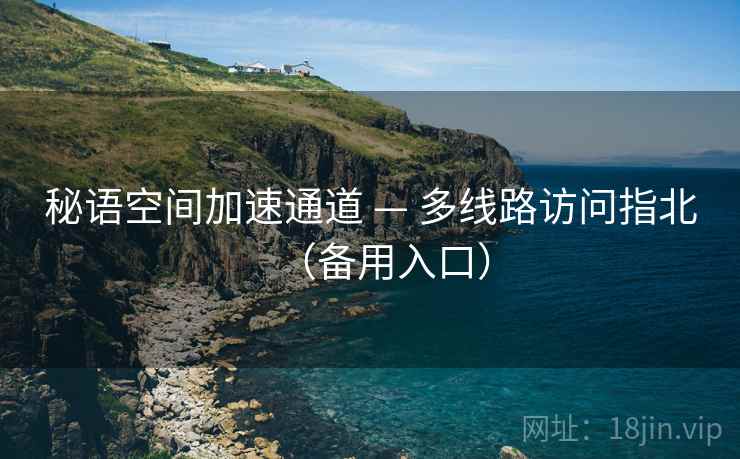 秘语空间加速通道 — 多线路访问指北(备用入口)  第1张 秘语空间加速通道 — 多线路访问指北(备用入口)  第1张